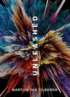 Unleashed: How to Turn Your Message Into Impact, by Martijn van Tilborgh
